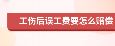 工伤后误工费要怎么赔偿