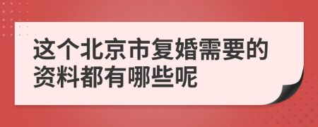 这个北京市复婚需要的资料都有哪些呢