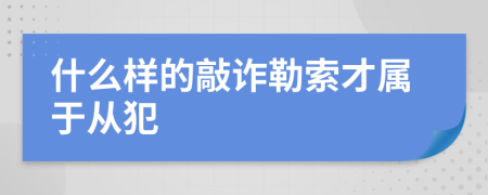 什么样的敲诈勒索才属于从犯