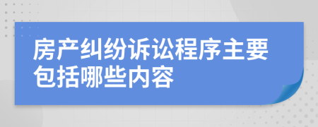 房产纠纷诉讼程序主要包括哪些内容