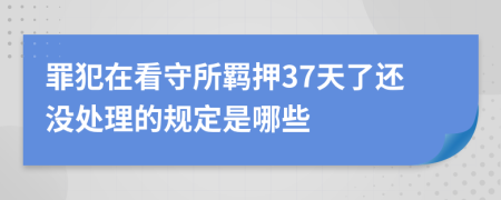 罪犯在看守所羁押37天了还没处理的规定是哪些