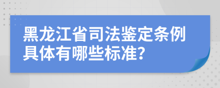黑龙江省司法鉴定条例具体有哪些标准？