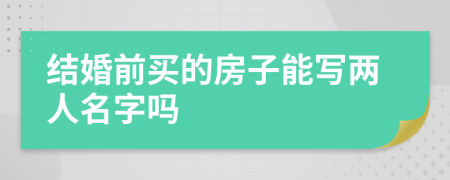 结婚前买的房子能写两人名字吗