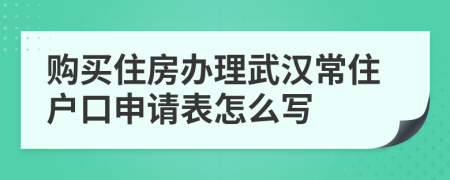 购买住房办理武汉常住户口申请表怎么写