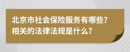北京市社会保险服务有哪些？相关的法律法规是什么？