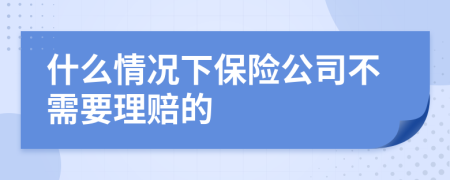 什么情况下保险公司不需要理赔的