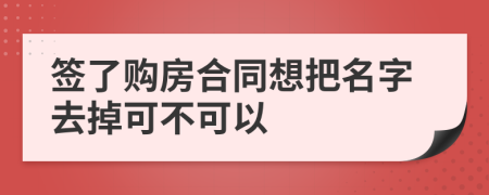 签了购房合同想把名字去掉可不可以