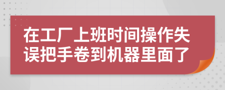 在工厂上班时间操作失误把手卷到机器里面了