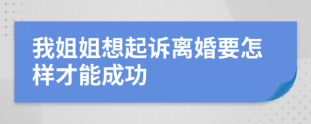 我姐姐想起诉离婚要怎样才能成功