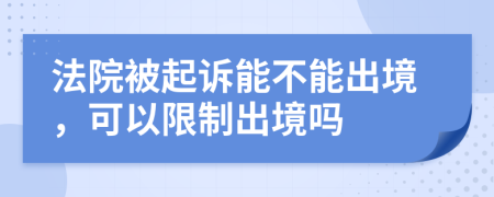 法院被起诉能不能出境，可以限制出境吗