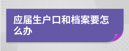 应届生户口和档案要怎么办