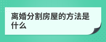 离婚分割房屋的方法是什么