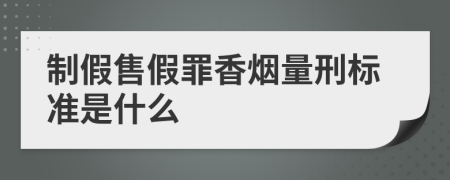 制假售假罪香烟量刑标准是什么