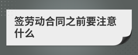 签劳动合同之前要注意什么