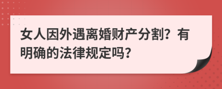 女人因外遇离婚财产分割？有明确的法律规定吗？