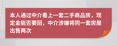 本人通过中介看上一套二手商品房，现定金能否要回，中介涉嫌将同一套房屋出售两次