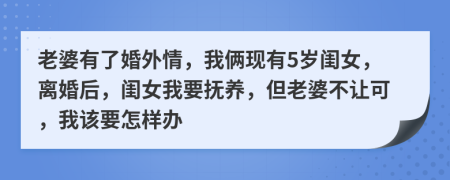 老婆有了婚外情，我俩现有5岁闺女，离婚后，闺女我要抚养，但老婆不让可，我该要怎样办