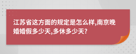 江苏省这方面的规定是怎么样,南京晚婚婚假多少天,多休多少天?