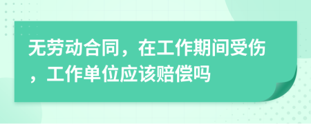 无劳动合同，在工作期间受伤，工作单位应该赔偿吗