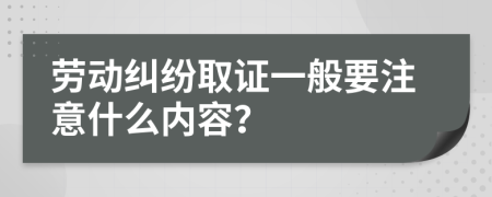 劳动纠纷取证一般要注意什么内容？