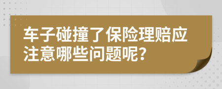 车子碰撞了保险理赔应注意哪些问题呢？