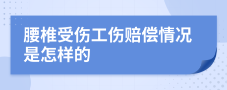 腰椎受伤工伤赔偿情况是怎样的