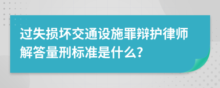 过失损坏交通设施罪辩护律师解答量刑标准是什么？