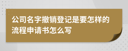 公司名字撤销登记是要怎样的流程申请书怎么写