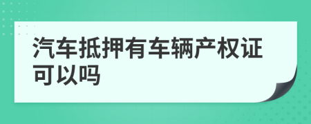 汽车抵押有车辆产权证可以吗