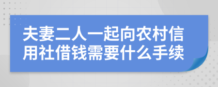 夫妻二人一起向农村信用社借钱需要什么手续