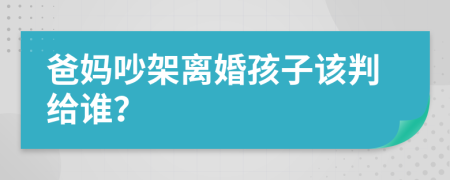 爸妈吵架离婚孩子该判给谁？
