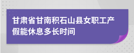 甘肃省甘南积石山县女职工产假能休息多长时间