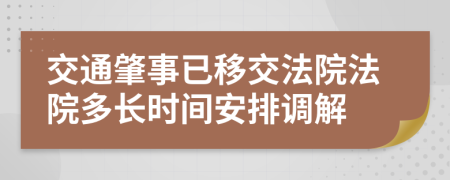 交通肇事已移交法院法院多长时间安排调解