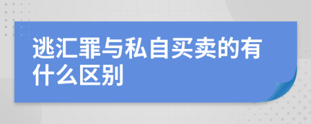 逃汇罪与私自买卖的有什么区别