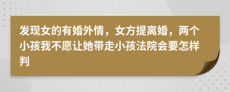 发现女的有婚外情，女方提离婚，两个小孩我不愿让她带走小孩法院会要怎样判