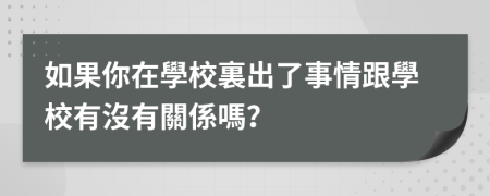 如果你在學校裏出了事情跟學校有沒有關係嗎？