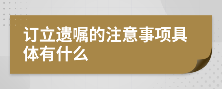 订立遗嘱的注意事项具体有什么