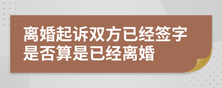 离婚起诉双方已经签字是否算是已经离婚