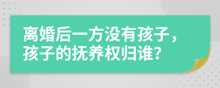离婚后一方没有孩子，孩子的抚养权归谁？