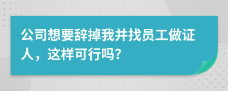 公司想要辞掉我并找员工做证人，这样可行吗？