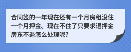 合同签的一年现在还有一个月房租没住一个月押金。现在不住了只要求退押金房东不退怎么处理呢?