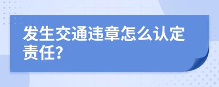 发生交通违章怎么认定责任？