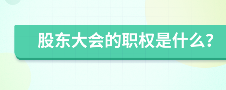 股东大会的职权是什么？