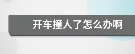 开车撞人了怎么办啊
