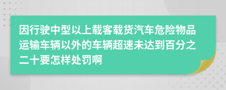 因行驶中型以上载客载货汽车危险物品运输车辆以外的车辆超速未达到百分之二十要怎样处罚啊