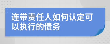 连带责任人如何认定可以执行的债务