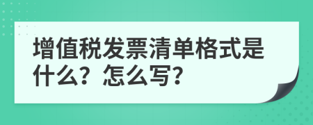 增值税发票清单格式是什么？怎么写？
