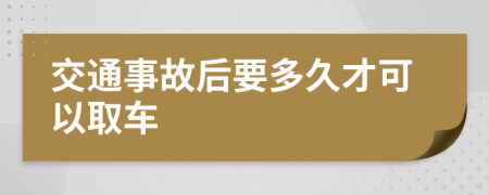 交通事故后要多久才可以取车