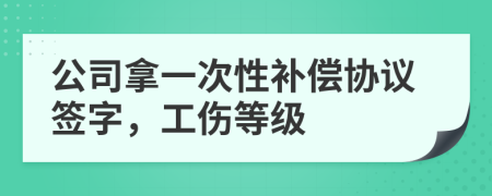 公司拿一次性补偿协议签字，工伤等级