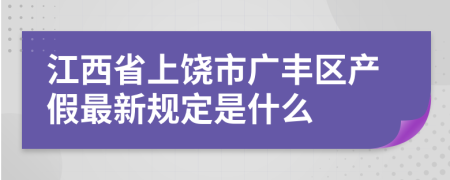 江西省上饶市广丰区产假最新规定是什么